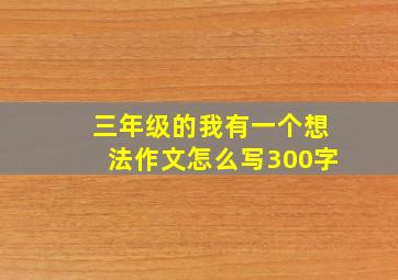 三年级的我有一个想法作文怎么写300字