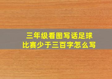 三年级看图写话足球比赛少于三百字怎么写