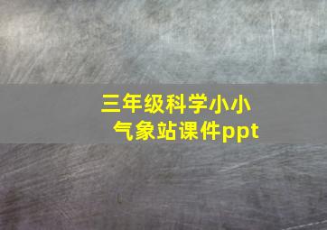 三年级科学小小气象站课件ppt