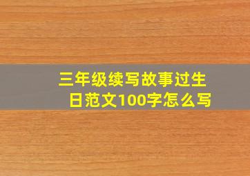 三年级续写故事过生日范文100字怎么写