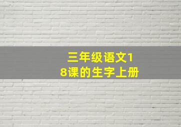 三年级语文18课的生字上册