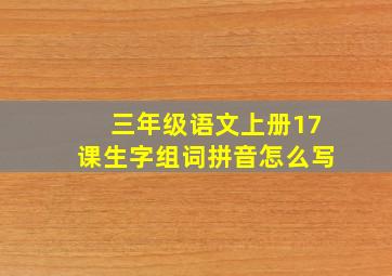 三年级语文上册17课生字组词拼音怎么写