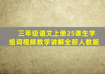 三年级语文上册25课生字组词视频教学讲解全部人教版