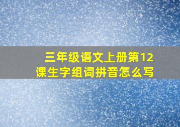 三年级语文上册第12课生字组词拼音怎么写