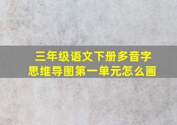 三年级语文下册多音字思维导图第一单元怎么画