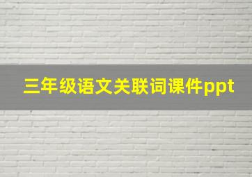 三年级语文关联词课件ppt