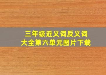 三年级近义词反义词大全第六单元图片下载