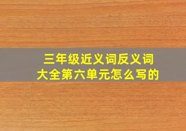 三年级近义词反义词大全第六单元怎么写的