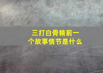 三打白骨精前一个故事情节是什么