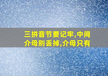 三拼音节要记牢,中间介母别丢掉,介母只有