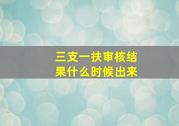 三支一扶审核结果什么时候出来