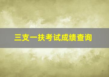 三支一扶考试成绩查询