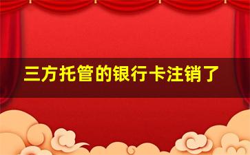 三方托管的银行卡注销了