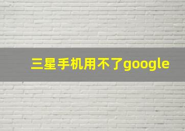 三星手机用不了google