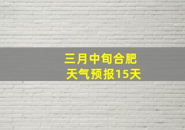 三月中旬合肥天气预报15天