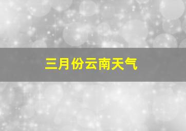 三月份云南天气