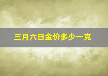 三月六日金价多少一克