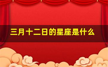 三月十二日的星座是什么