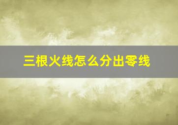 三根火线怎么分出零线