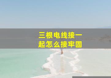 三根电线接一起怎么接牢固