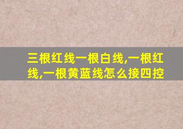 三根红线一根白线,一根红线,一根黄蓝线怎么接四控