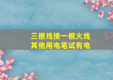 三根线接一根火线其他用电笔试有电