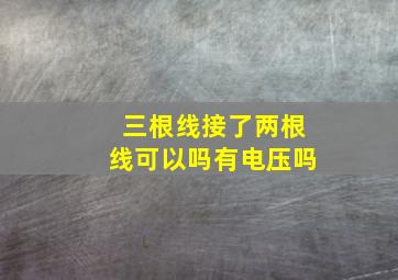 三根线接了两根线可以吗有电压吗