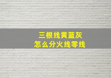 三根线黄蓝灰怎么分火线零线