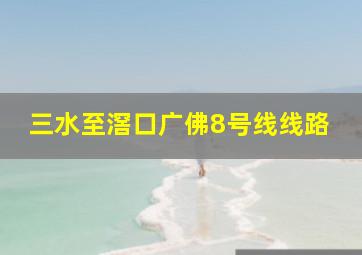 三水至滘口广佛8号线线路