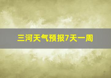 三河天气预报7天一周