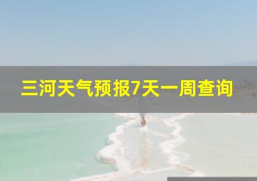 三河天气预报7天一周查询