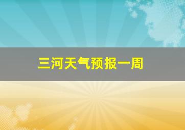 三河天气预报一周