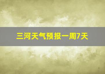 三河天气预报一周7天