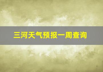 三河天气预报一周查询