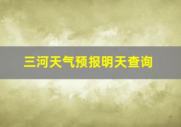 三河天气预报明天查询