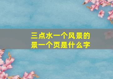 三点水一个风景的景一个页是什么字