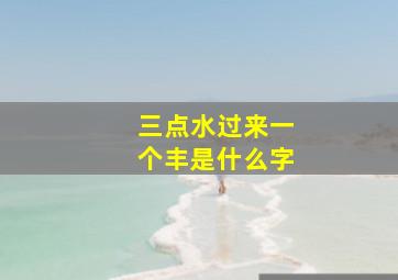 三点水过来一个丰是什么字