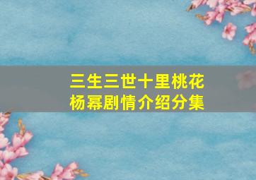 三生三世十里桃花杨幂剧情介绍分集