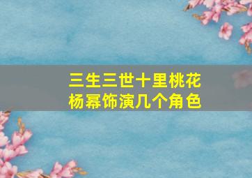 三生三世十里桃花杨幂饰演几个角色