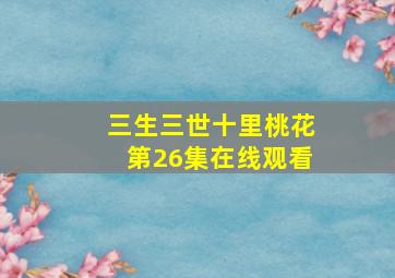 三生三世十里桃花第26集在线观看