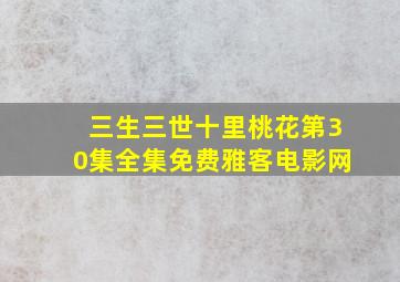 三生三世十里桃花第30集全集免费雅客电影网