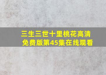 三生三世十里桃花高清免费版第45集在线观看