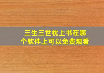 三生三世枕上书在哪个软件上可以免费观看