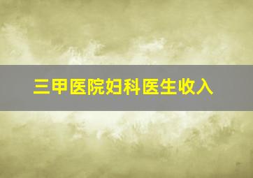 三甲医院妇科医生收入