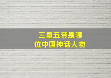 三皇五帝是哪位中国神话人物