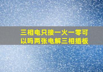 三相电只接一火一零可以吗两张电解三相插板