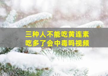 三种人不能吃黄连素吃多了会中毒吗视频