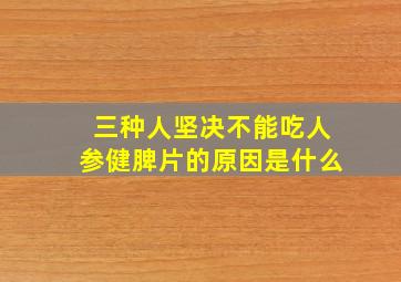 三种人坚决不能吃人参健脾片的原因是什么