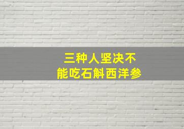 三种人坚决不能吃石斛西洋参