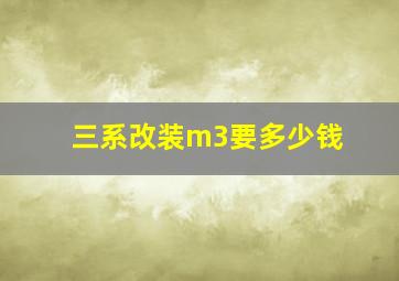 三系改装m3要多少钱